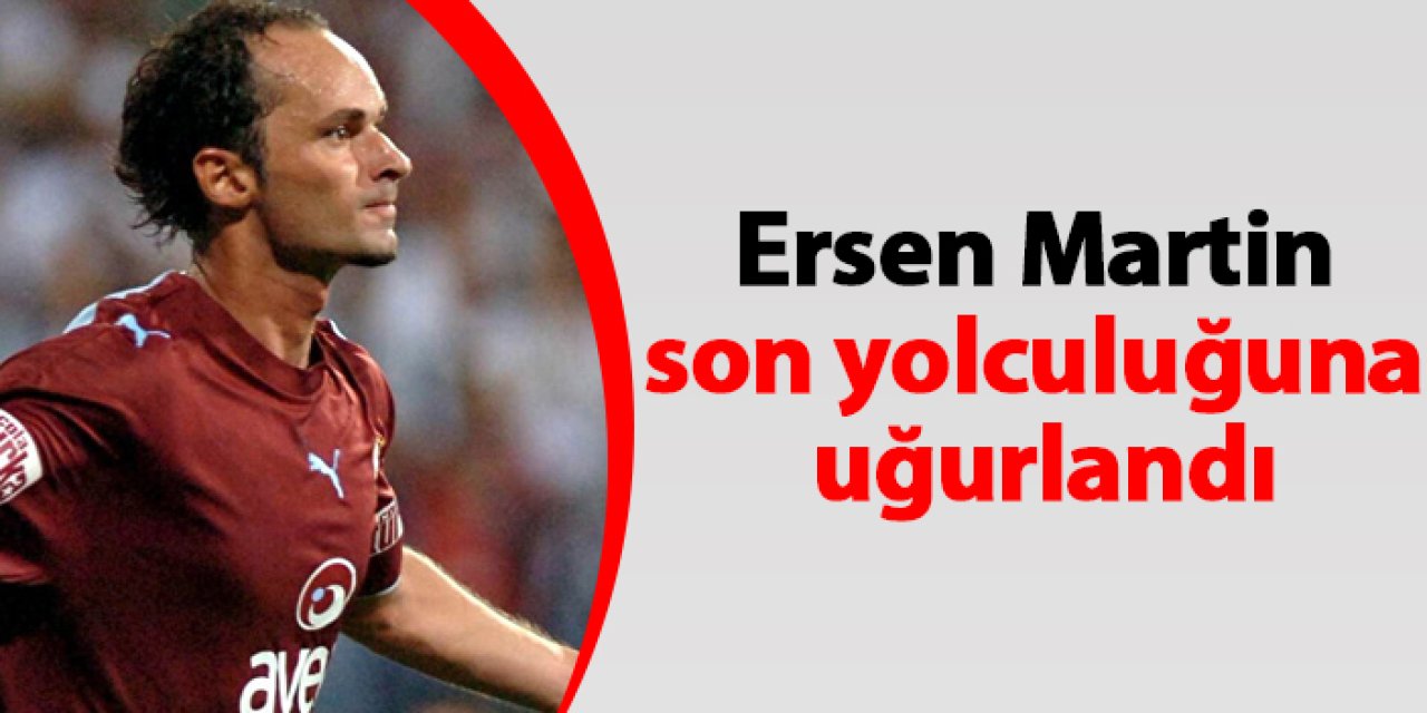 Trabzonspor'un eski oyuncusu Ersen Martin son yolculuğuna uğurlandı