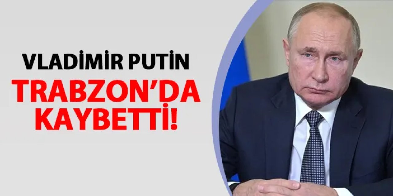 Putin, Türkiye'de sadece Trabzon'da kaybetti!