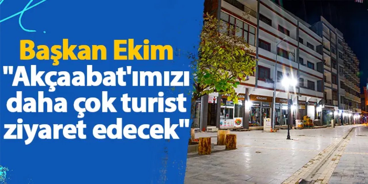 Akçaabat Belediye Başkanı Osman Nuri Ekim "Akçaabat'ımızı daha çok turist ziyaret edecek"