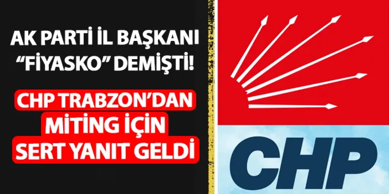 AK Parti İl Başkanı Mumcu "fiyasko" demişti! CHP Trabzon'dan sert miting cevabı