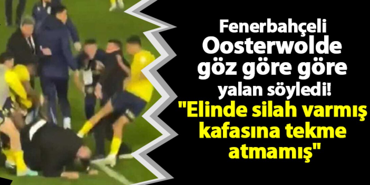 Fenerbahçeli Oosterwolde göz göre göre yalan söyledi "Elinde silah varmış kafasına tekme atmamış"
