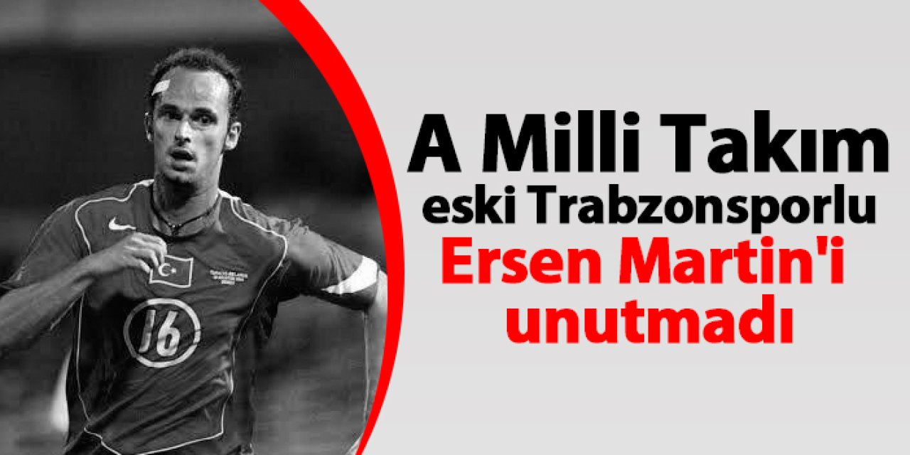 A Milli Takım eski Trabzonsporlu Ersen Martin'i unutmadı