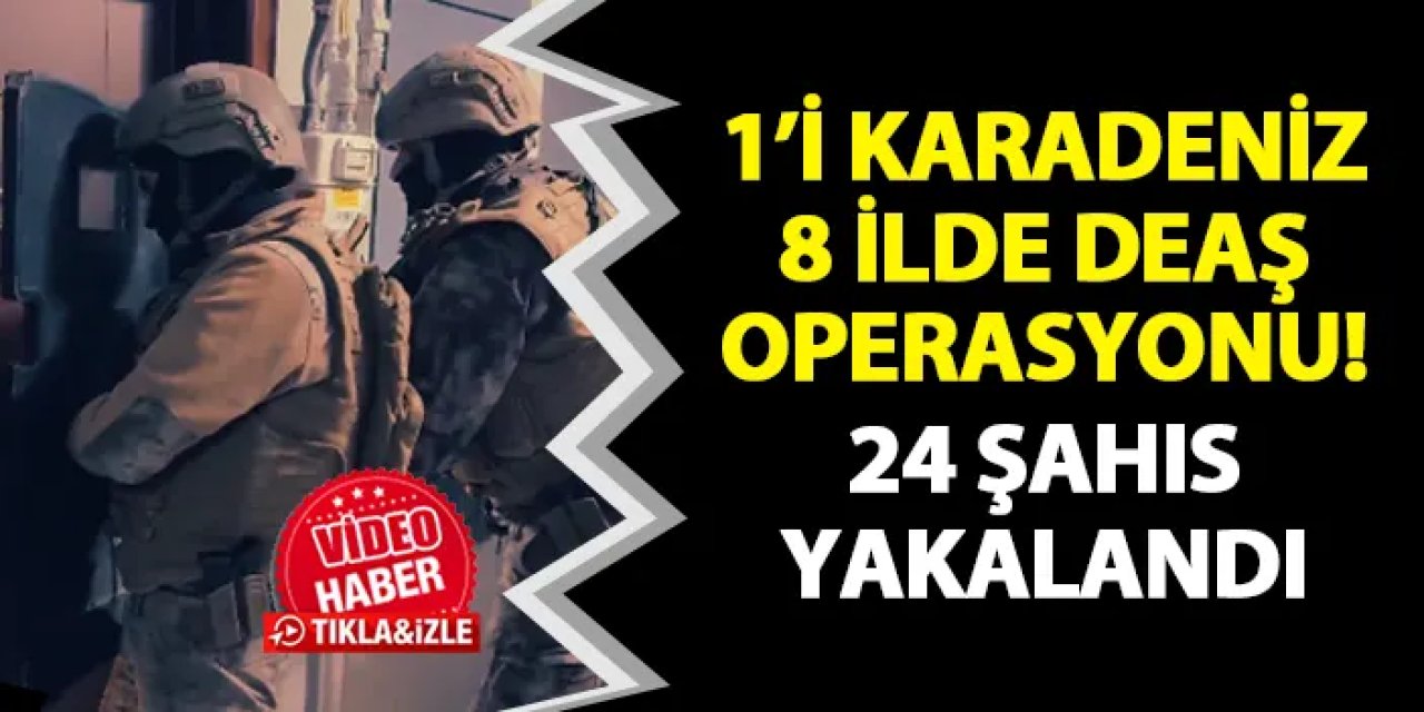1'i Karadeniz 8 ilde DEAŞ operasyon! 24 şüpheli yakalandı