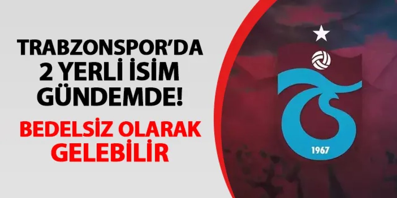 Trabzonspor'da 2 yerli isim gündemde! Bedelsiz olarak gelebilir