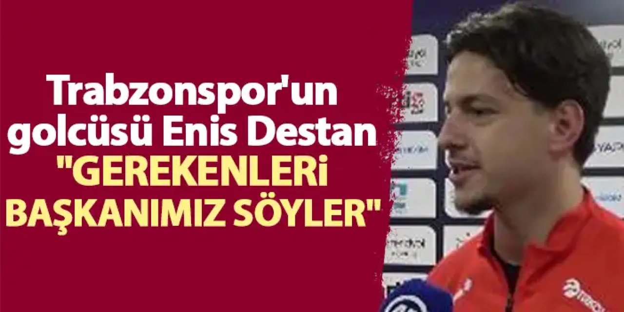 Trabzonspor'un golcüsü Enis Destan "Gerekenleri başkanımız söyler"