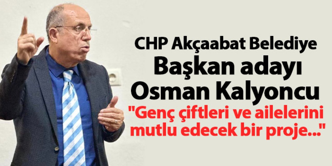 CHP Akçaabat Belediye Başkan adayı Osman Kalyoncu "Genç çiftleri ve ailelerini mutlu edecek bir proje..."