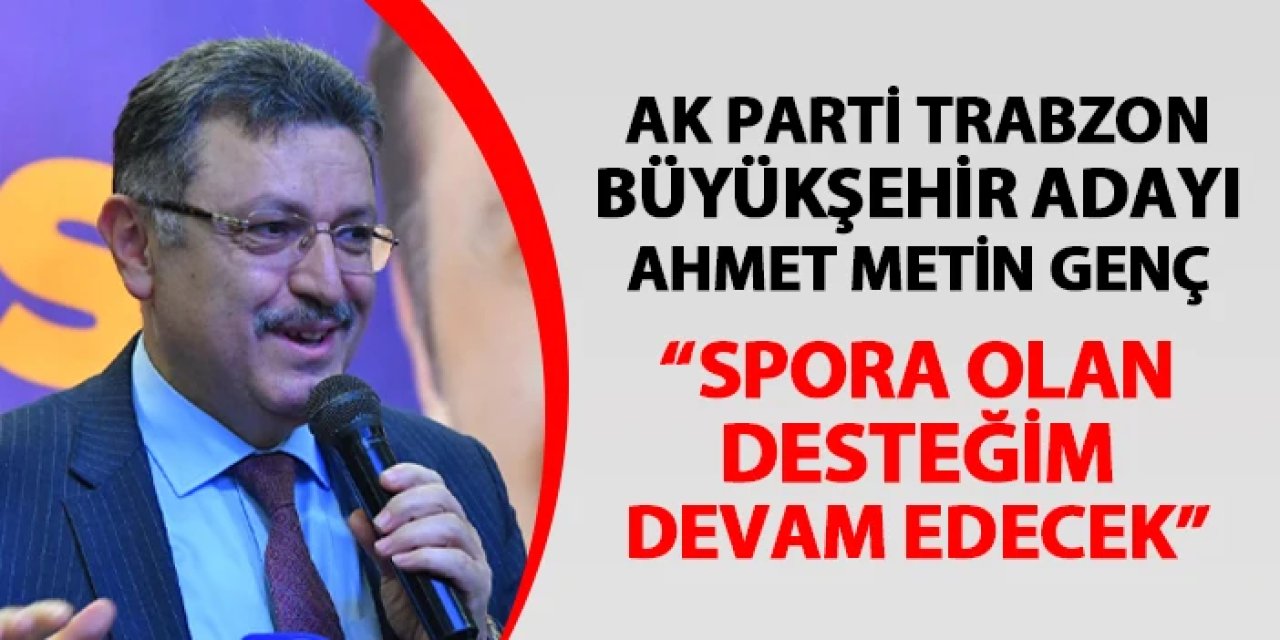 AK Parti Trabzon Büyükşehir Belediye Başkan Adayı Ahmet Metin Genç: "Spor branşlarına destek olmaya devam edeceğim"