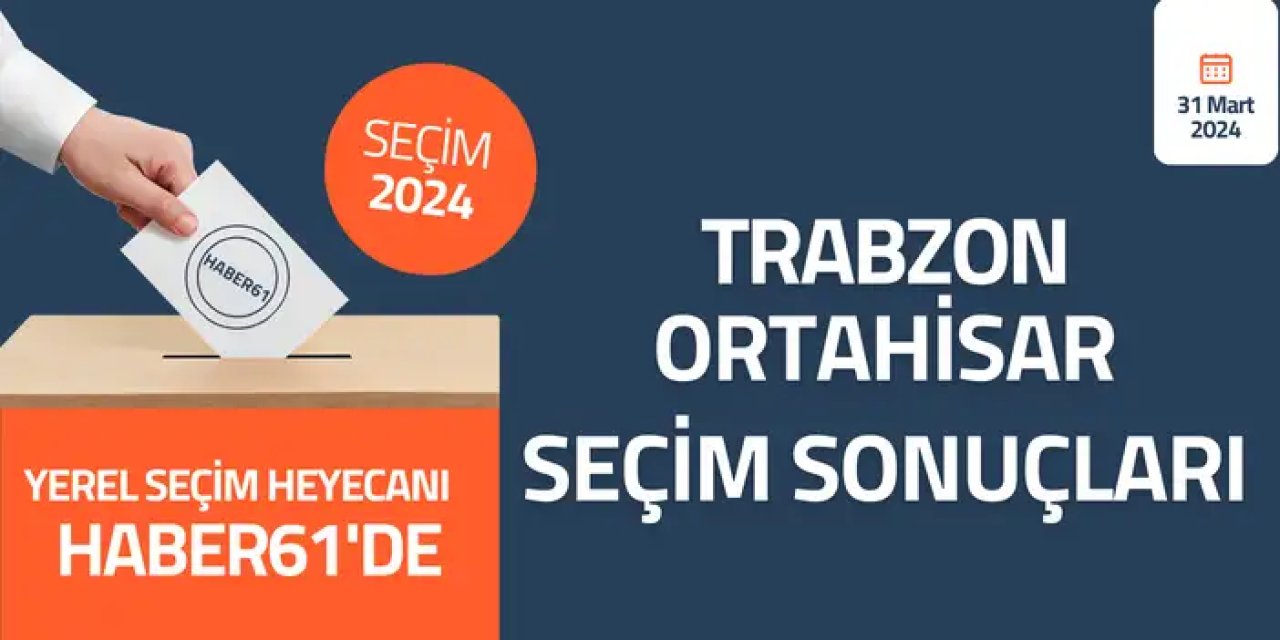 Trabzon Ortahisar Seçim sonuçları 2024! Trabzon Ortahisar’da kim kazandı?