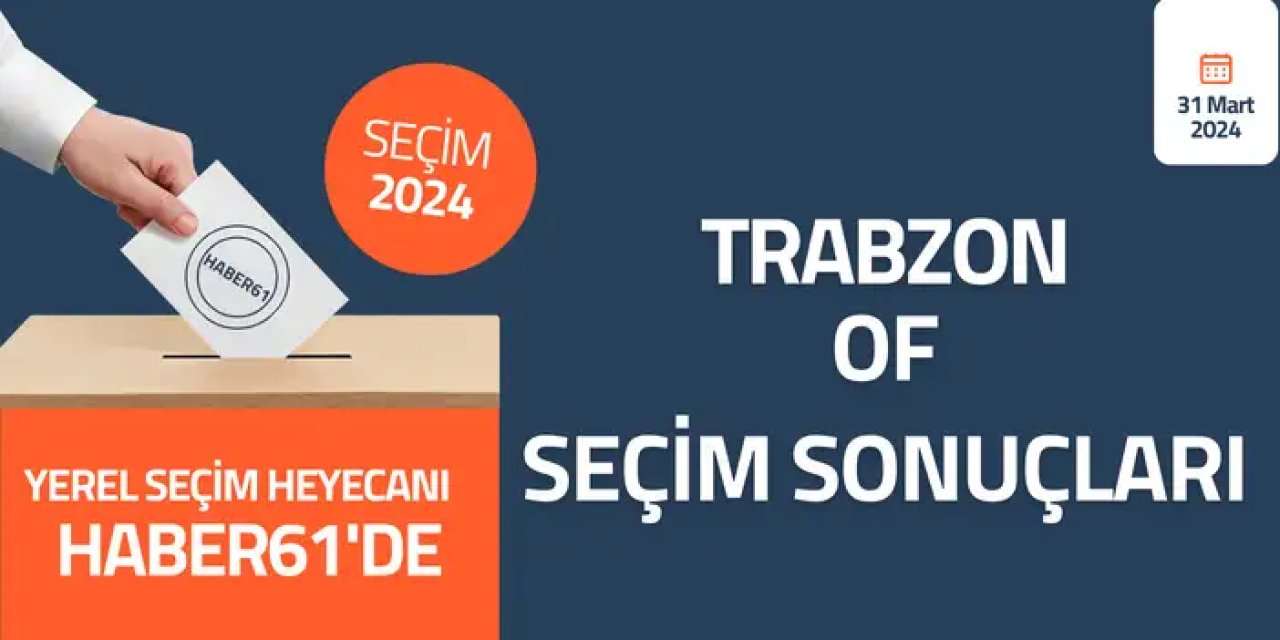 Trabzon Of Seçim sonuçları 2024! Trabzon Of’da kim kazandı?