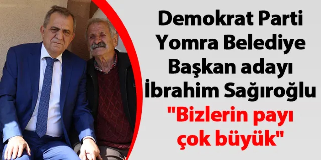 Demokrat Parti Yomra Belediye Başkan adayı İbrahim Sağıroğlu "Bizlerin payı çok büyük"