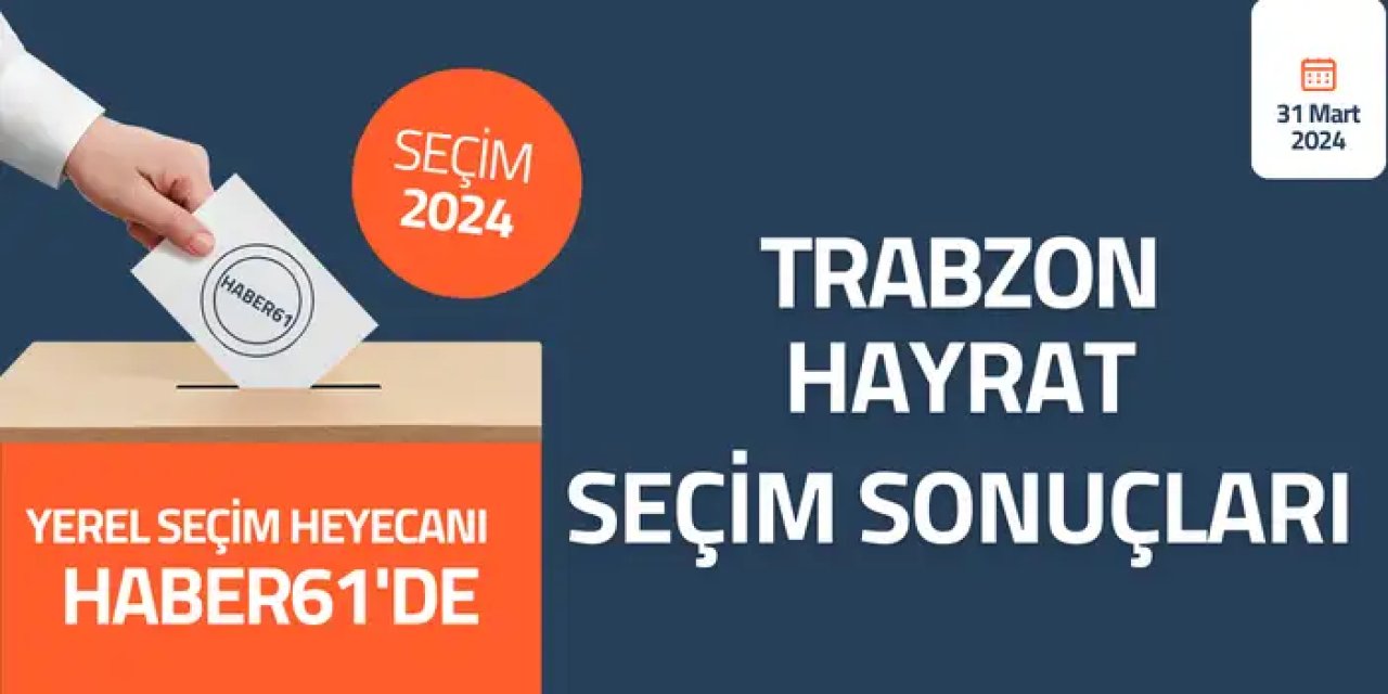 Trabzon Hayrat Seçim sonuçları 2024! Trabzon Hayrat’ta kim kazandı?