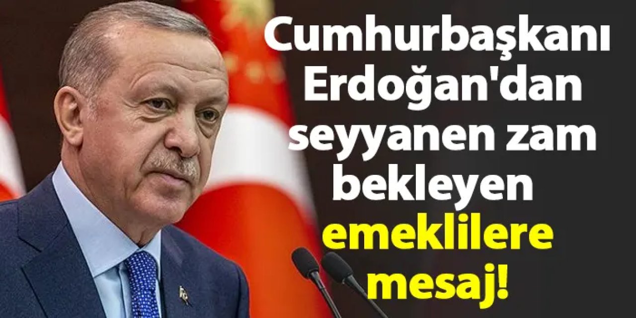 Cumhurbaşkanı Erdoğan'dan seyyanen zam bekleyen emeklilere mesaj!
