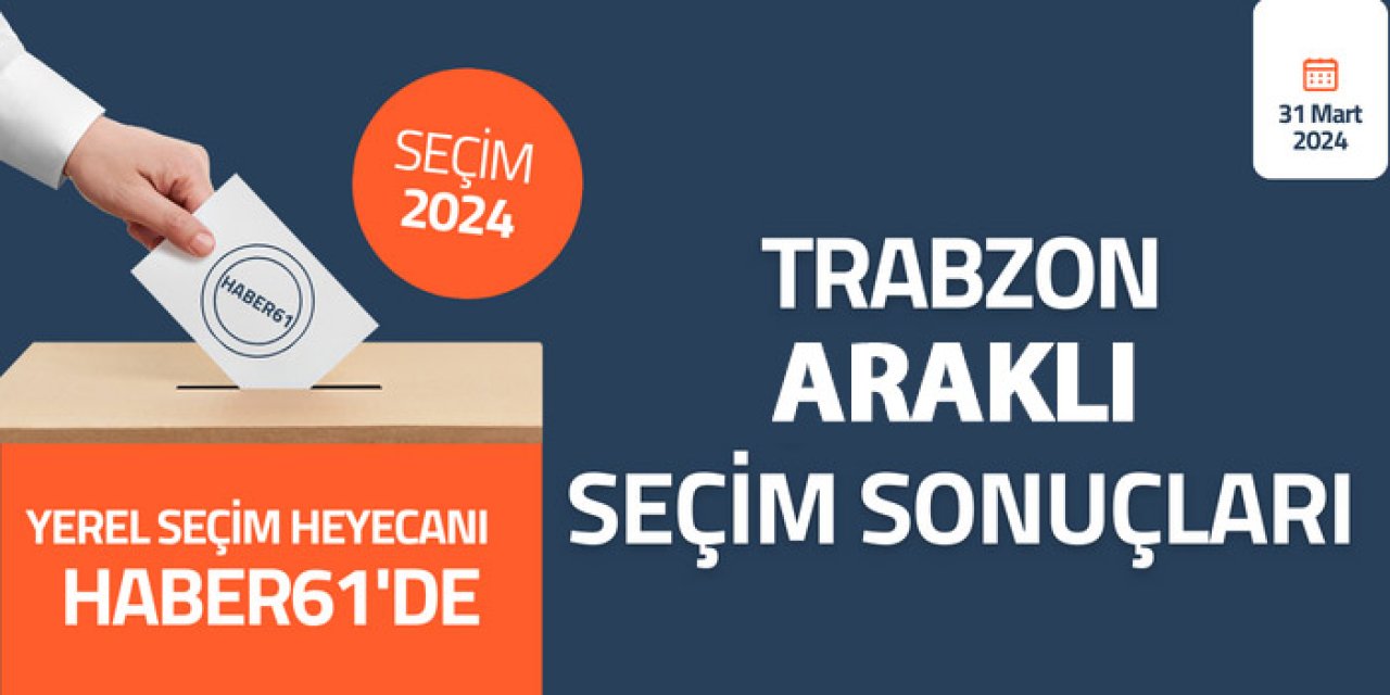 Trabzon Araklı Seçim sonuçları 2024! Trabzon Araklı’da kim kazandı?