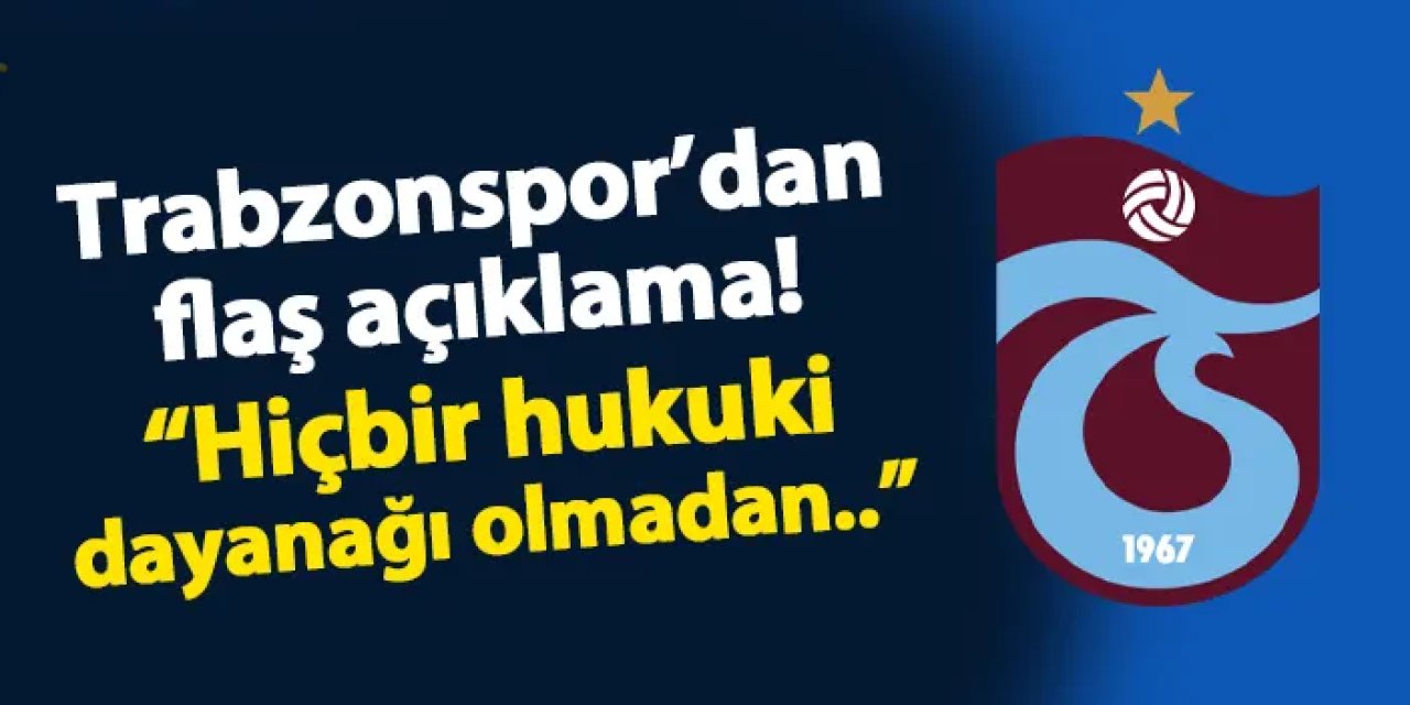 Trabzonspor'dan flaş açıklama! "Hiçbir hukuki dayanağı olmadan..."