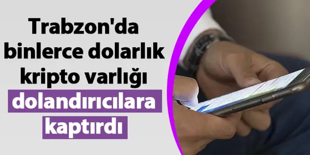 Trabzon'da binlerce dolarlık kripto varlığı dolandırıcılara kaptırdı