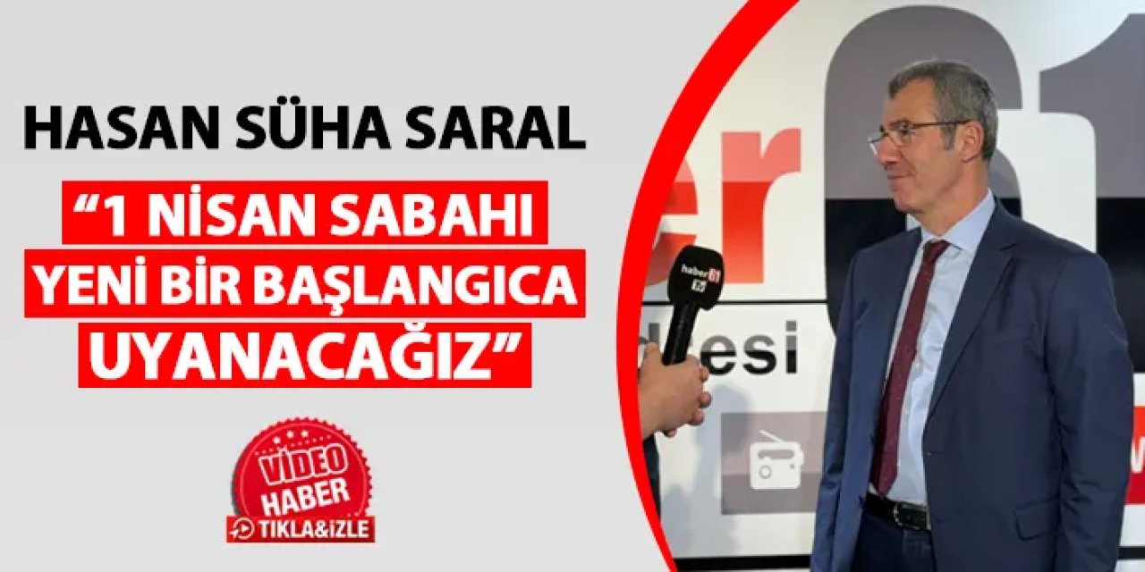 CHP Trabzon Büyükşehir Belediye Başkan Adayı Hasan Süha Saral: "1 Nisan sabahı yeni bir başlangıca uyanacağız"