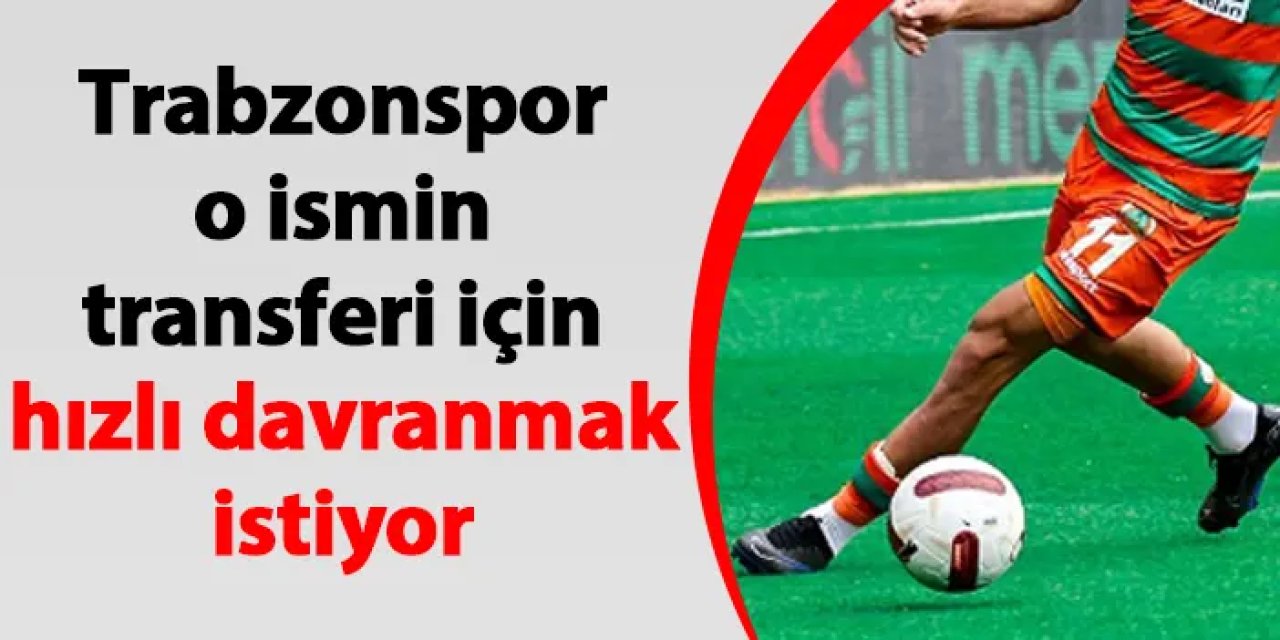 Trabzonspor o ismin transferi için hızlı davranmak istiyor