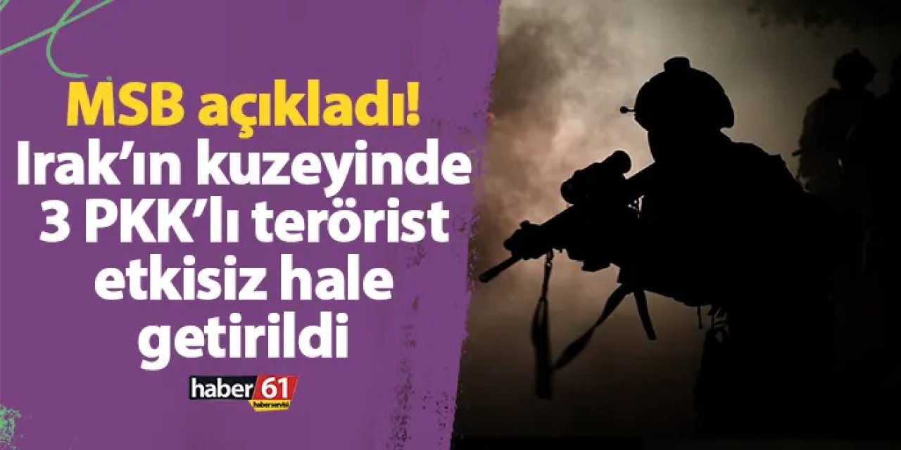 MSB açıkladı! Irak’ın kuzeyinde 3 PKK’lı terörist etkisiz