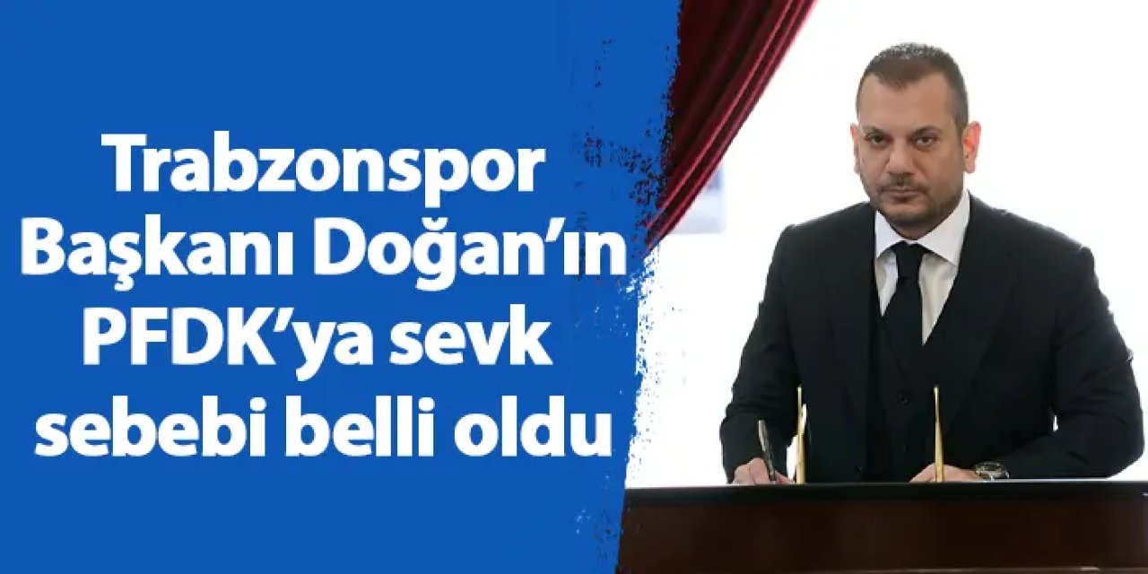 Trabzonspor Başkanı Doğan’ın PFDK’ya sevk sebebi belli oldu