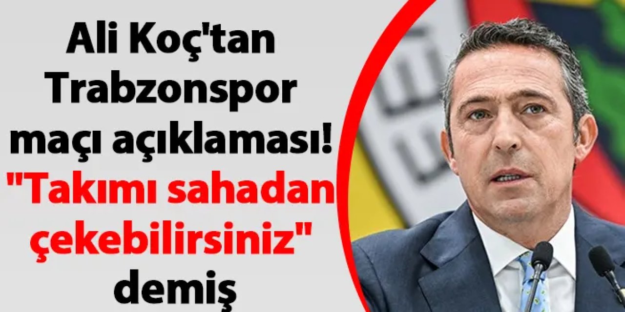 Ali Koç'tan Trabzonspor maçı açıklaması! "Takımı sahadan çekebilirsiniz" demiş