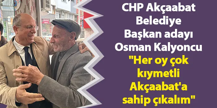 CHP Akçaabat Belediye Başkan adayı Osman Kalyoncu "Her oy çok kıymetli, Akçaabat'a sahip çıkalım"