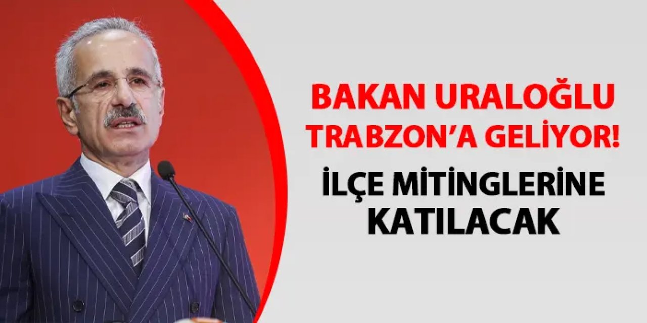 Bakan Abdulkadir Uraloğlu Trabzon'a geliyor! İlçe mitinglerine katılacak