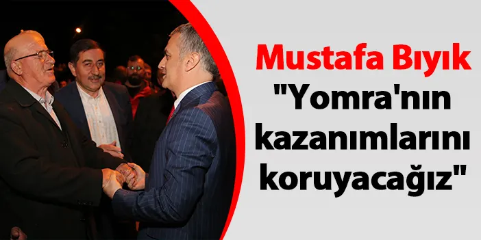 Yomra Belediye Başkanı Mustafa Bıyık "Yomra'nın kazanımlarını koruyacağız"
