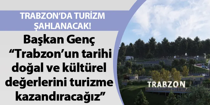 Başkan Genç: “Trabzon’un tarihi, doğal ve kültürel değerlerini turizme kazandıracağız”
