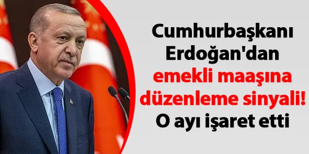 Cumhurbaşkanı Erdoğan'dan emekli maaşına düzenleme sinyali! O ayı işaret etti