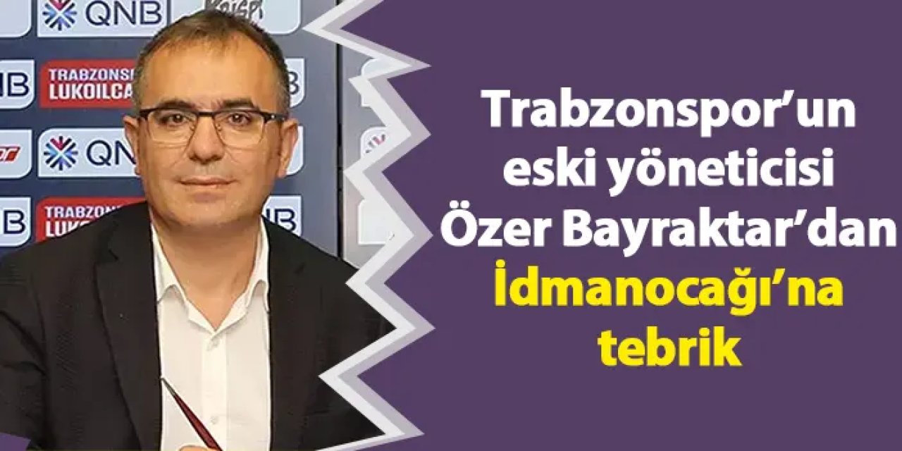 Trabzonspor’un eski yöneticisi Özer Bayraktar’dan İdmanocağı’na tebrik