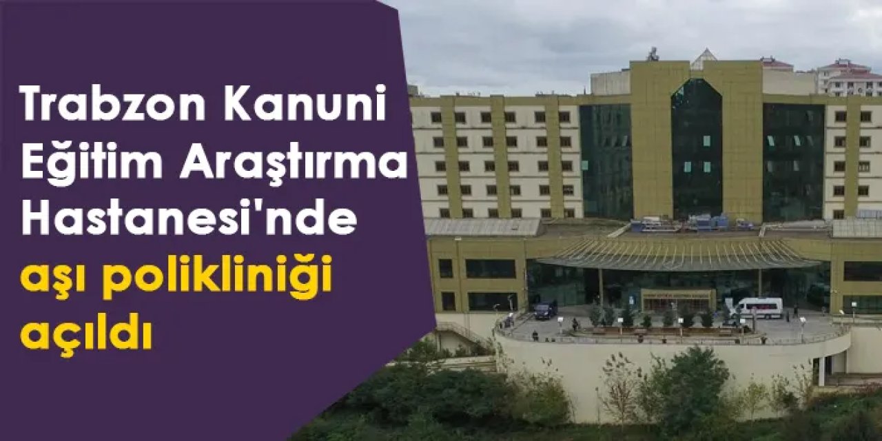 Trabzon Kanuni Eğitim Araştırma Hastanesi'nde aşı polikliniği açıldı