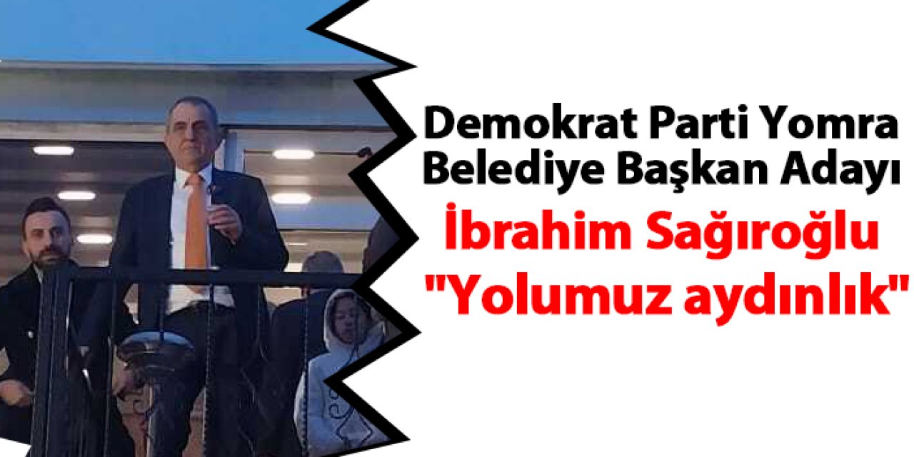 Demokrat Parti Yomra Belediye Başkan Adayı İbrahim Sağıroğlu: "Yolumuz aydınlık"
