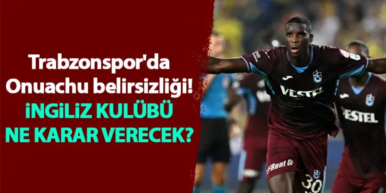 Trabzonspor'da Onuachu belirsizliği! İngiliz kulübü ne kadar verecek?