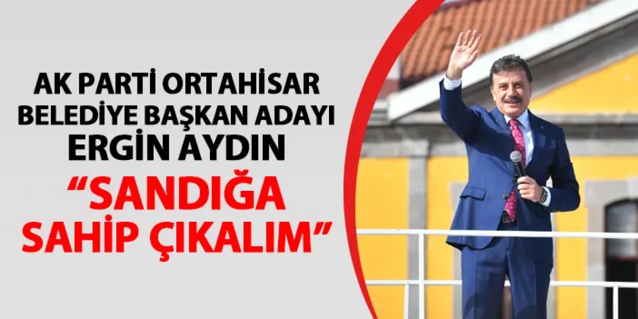 AK Parti Ortahisar Belediye Başkan Adayı Ergin Aydın: "Sandığa sahip çıkalım"