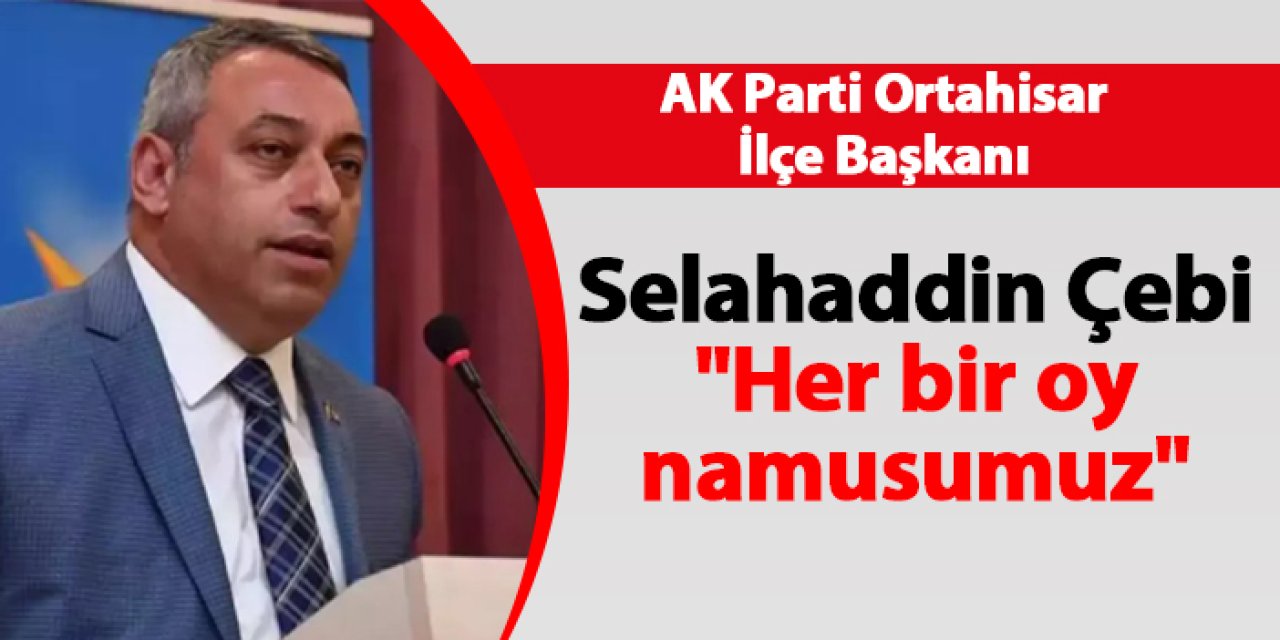 AK Parti Ortahisar İlçe Başkanı Selahaddin Çebi "Her bir oy namusumuz"