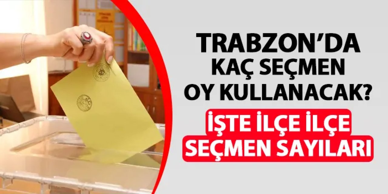 Trabzon'da kaç seçmen oy kullanacak? İşte ilçe ilçe seçmen sayıları
