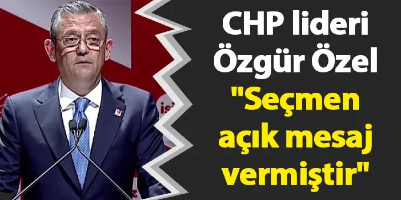CHP lideri Özgür Özel "Seçmen açık mesaj vermiştir"