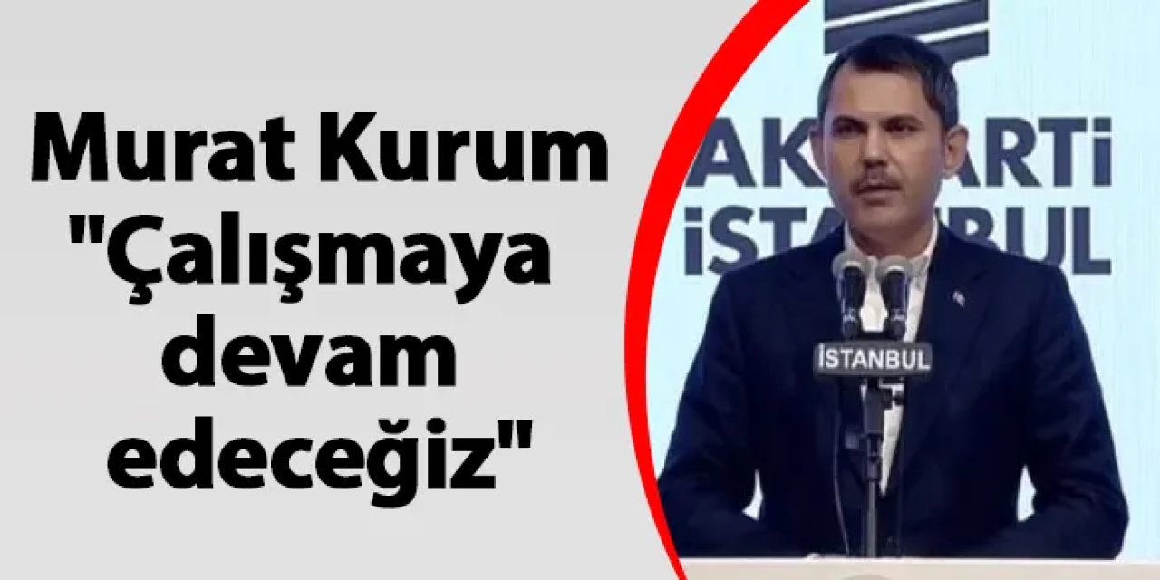 Murat Kurum: "Çalışmaya devam edeceğiz"