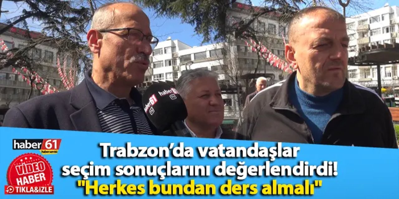 Trabzon’da vatandaşlar seçim sonuçlarını değerlendirdi! "Herkes bundan ders almalı"