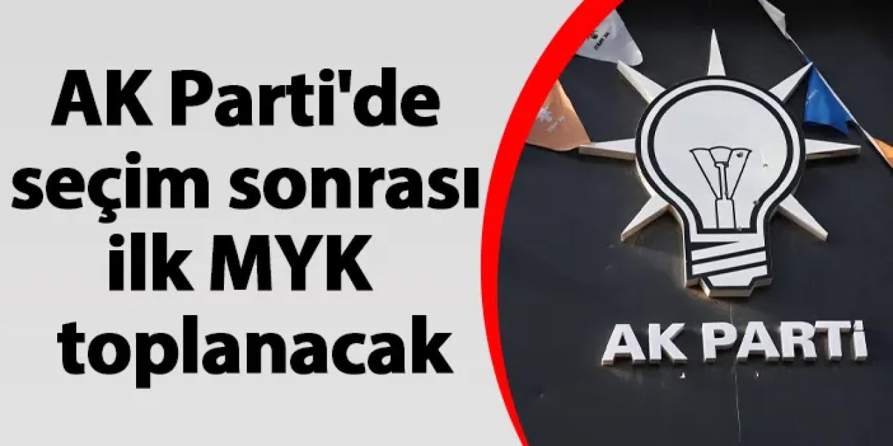AK Parti'de seçim sonrası ilk MYK yarın toplanacak!