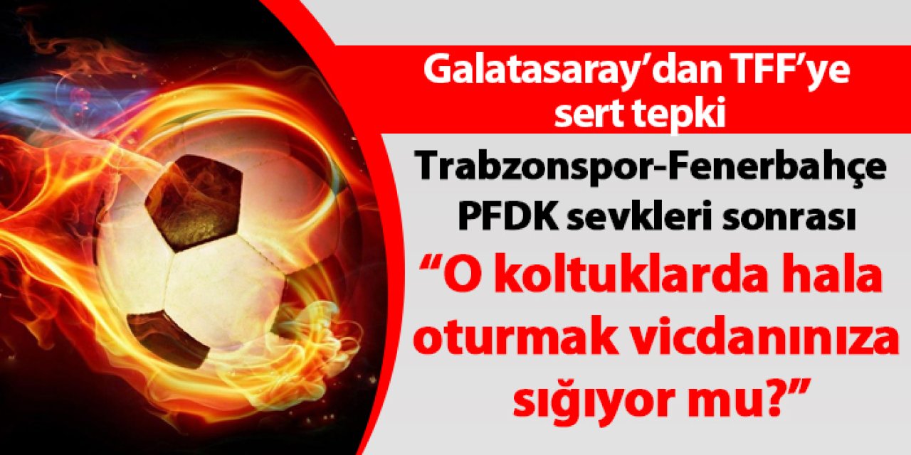 Galatasaray'dan Trabzonspor-Fenerbahçe maçı sevklerine tepki! "Vicdanınıza sığıyor mu'
