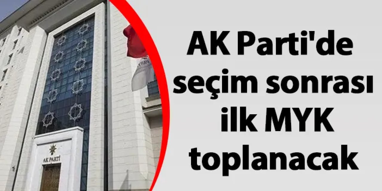 AK Parti'de seçim sonrası ilk MYK bugün toplanacak