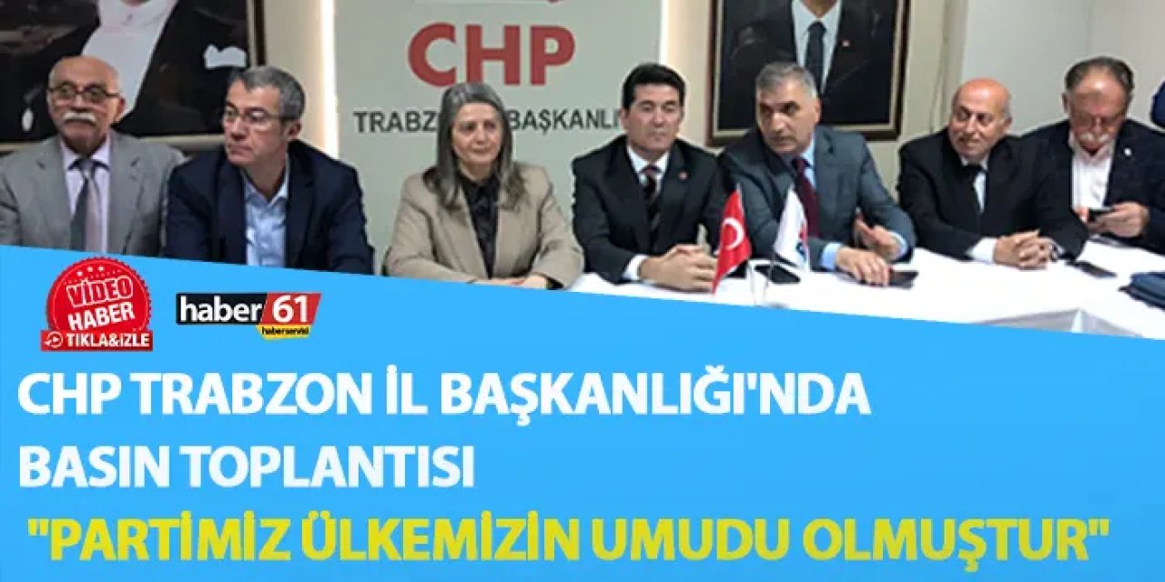 CHP Trabzon İl Başkanlığı'nda basın toplantısı "Partimiz ülkemizin umudu olmuştur"