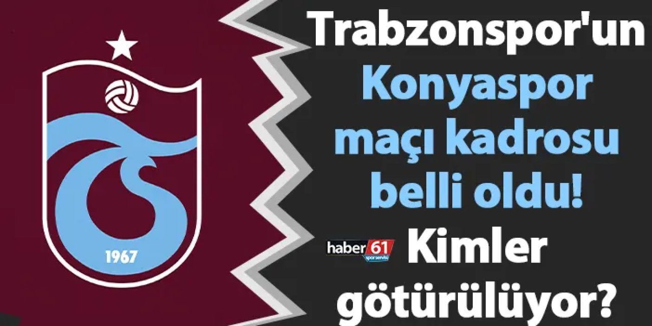 Trabzonspor'un Konyaspor maçı kadrosu belli oldu! Kimler götürülüyor?