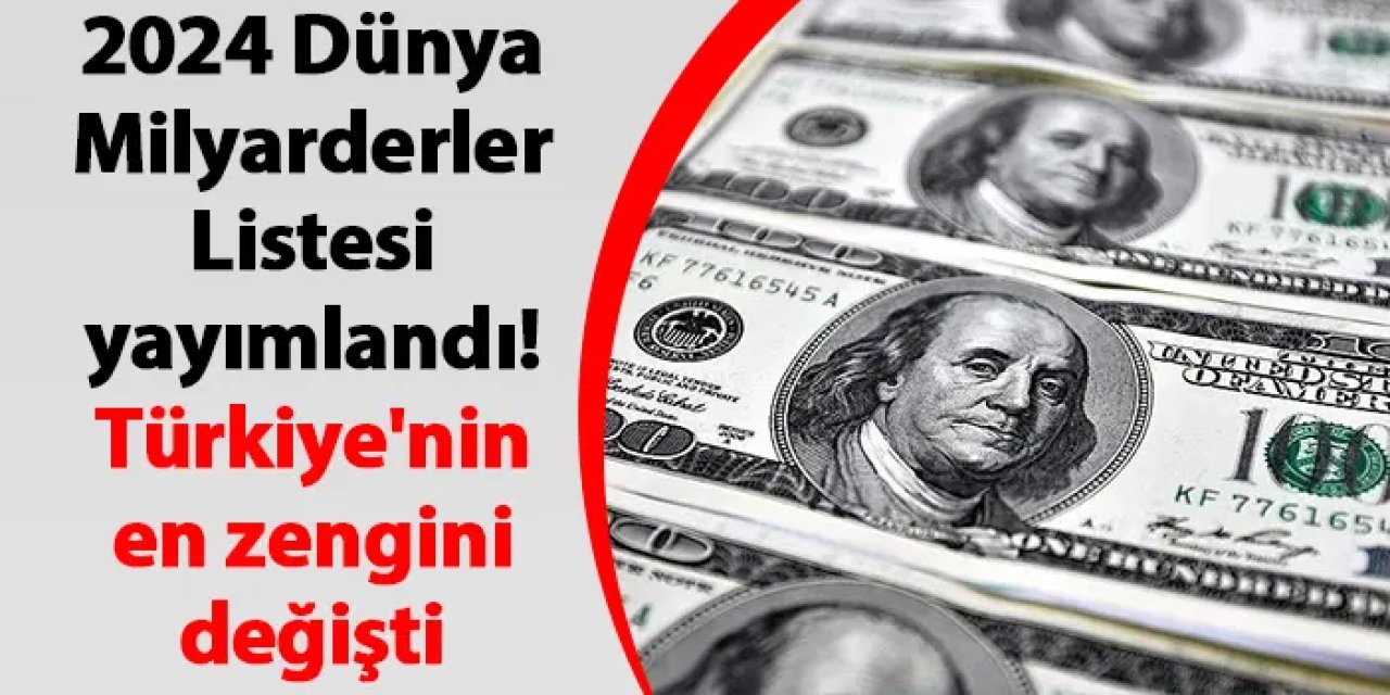 2024 Dünya Milyarderler Listesi yayımlandı! Türkiye'nin en zengini değişti