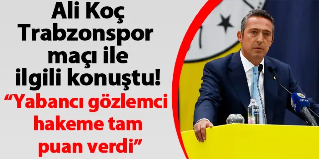 Ali Koç, Trabzonspor maçı ile ilgili konuştu! “Yabancı gözlemci hakeme tam puan verdi”