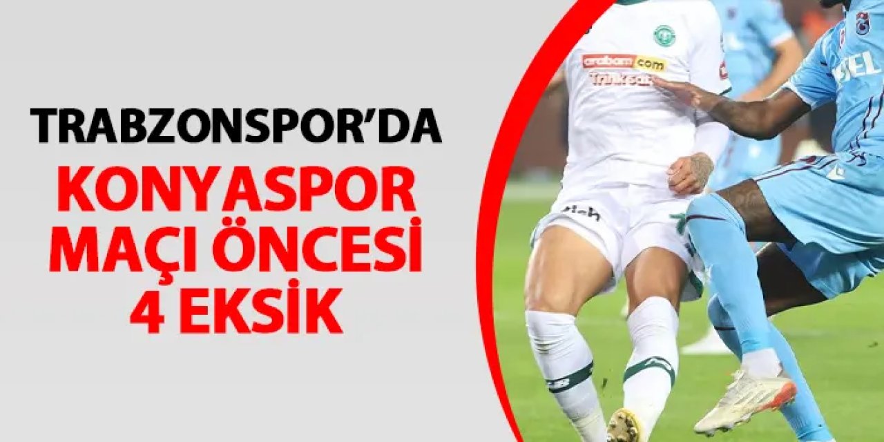 Trabzonspor'da Konyaspor maçı öncesi 4 eksik