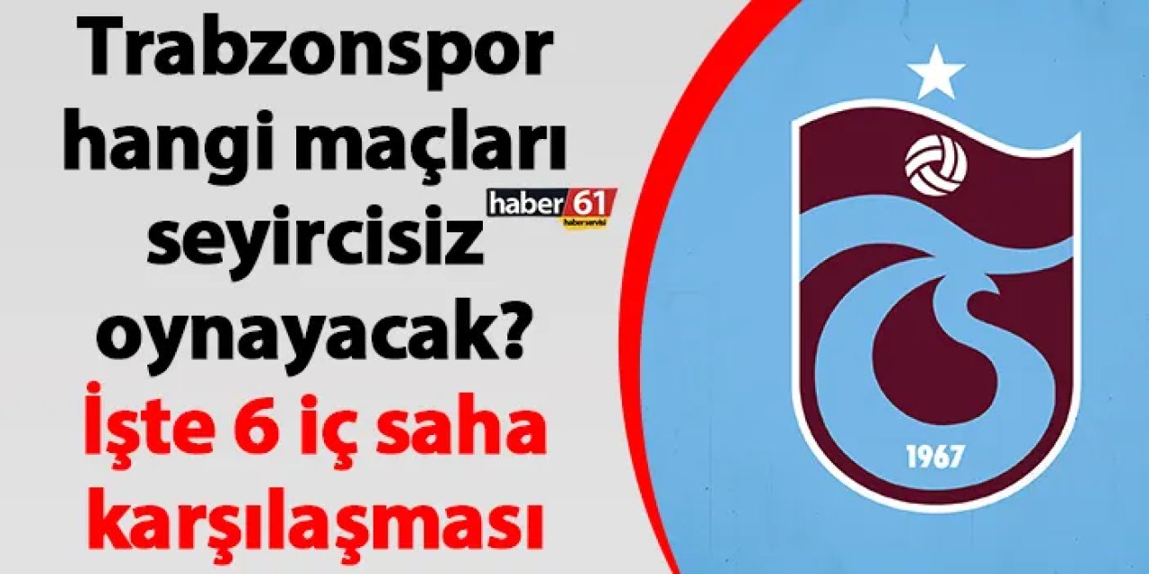 Trabzonspor hangi maçları seyircisiz oynayacak? İşte 6 iç saha karşılaşması