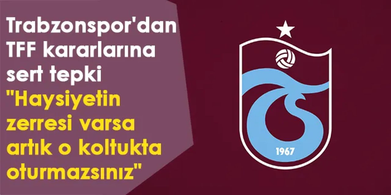 Trabzonspor'dan TFF kararlarına sert tepki "Haysiyetin zerresi varsa artık o koltukta oturmazsınız"