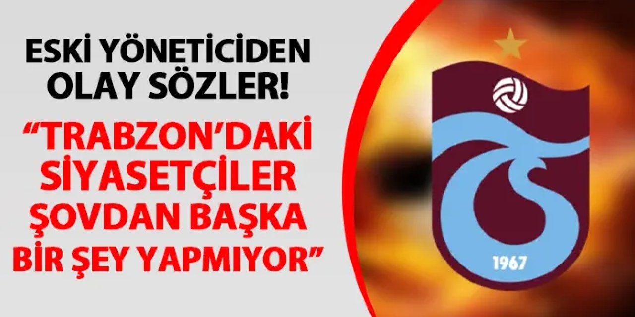 Trabzonspor'da eski yöneticiden flaş sözler! "Trabzon'daki siyasetçilerin şovdan başka bir şey yaptığını düşünmüyorum"